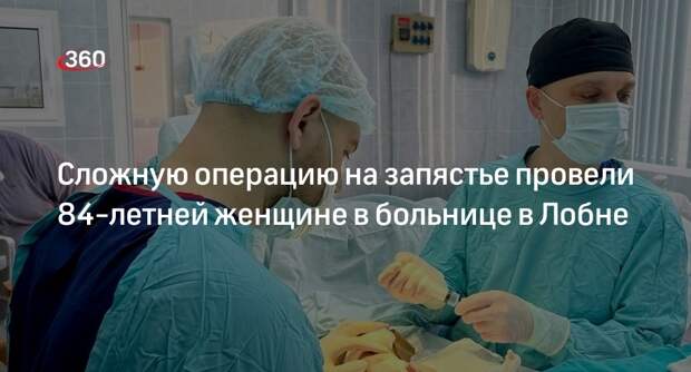 Сложную операцию на запястье провели 84-летней женщине в больнице в Лобне