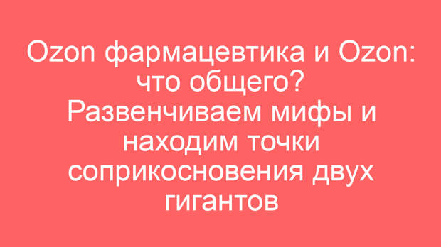 Ozon фармацевтика и Оzon: что общего? Развенчиваем мифы и находим точки соприкосновения двух гигантов