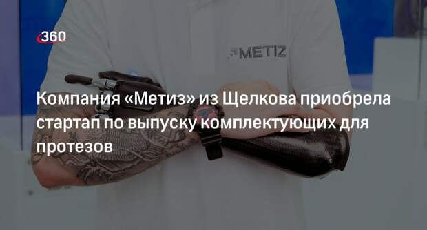 Компания «Метиз» из Щелкова приобрела стартап по выпуску комплектующих для протезов