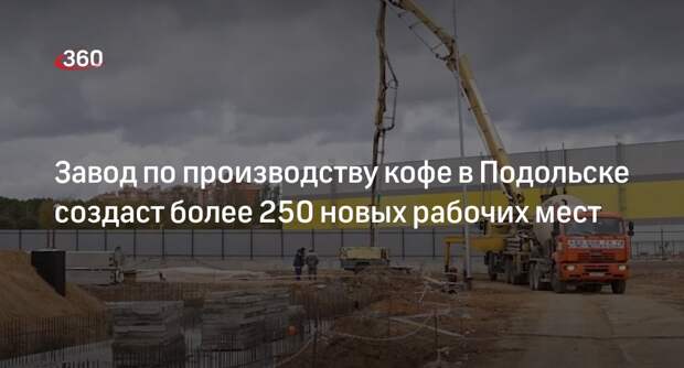 Завод по производству кофе в Подольске создаст более 250 новых рабочих мест
