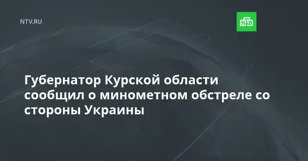 Губернатор Курской области сообщил о минометном обстреле со стороны Украины