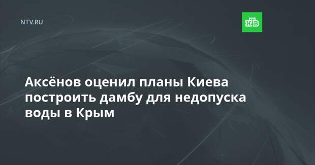 Аксёнов оценил планы Киева построить дамбу для недопуска воды в Крым