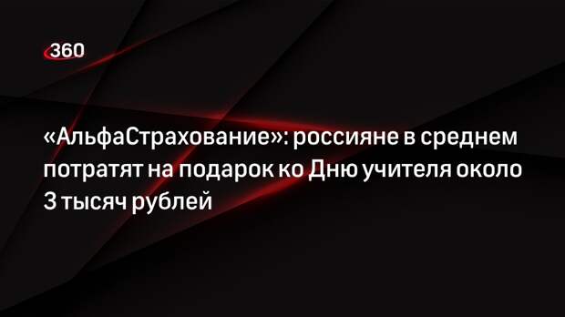 «АльфаСтрахование»: россияне в среднем потратят на подарок ко Дню учителя около 3 тысяч рублей
