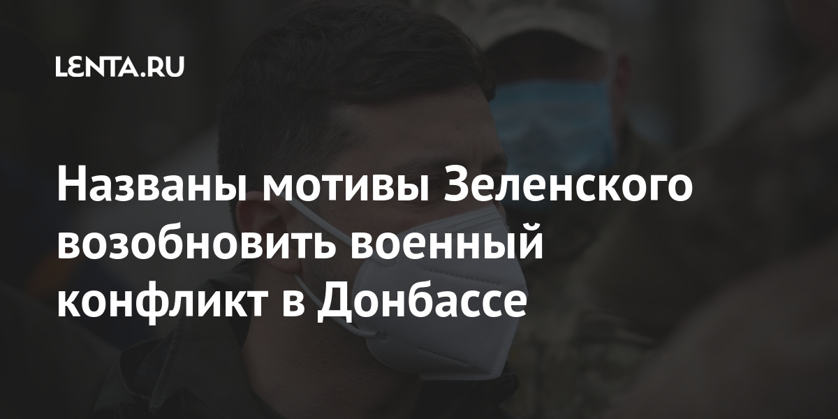Названы мотивы Зеленского возобновить военный конфликт в Донбассе