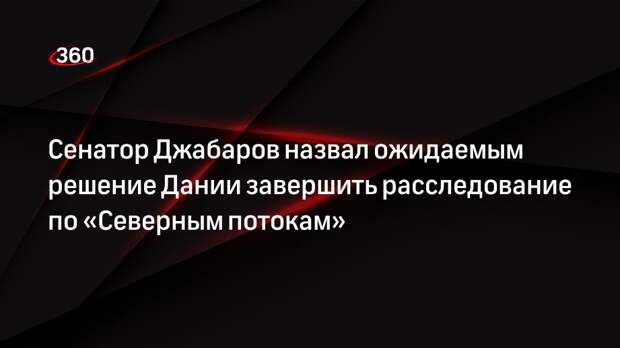 Сенатор Джабаров назвал ожидаемым решение Дании завершить расследование по «Северным потокам»