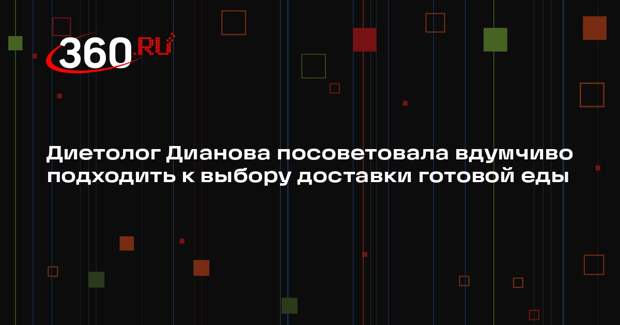 Диетолог Дианова посоветовала вдумчиво подходить к выбору доставки готовой еды