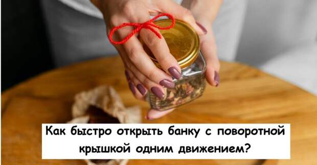 Как быстро открыть банку с поворотной крышкой одним движением
