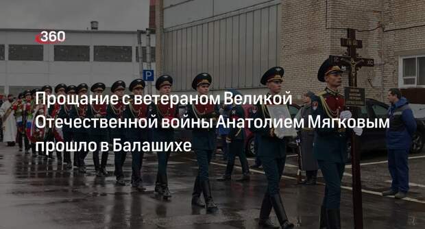 Прощание с ветераном Великой Отечественной войны Анатолием Мягковым прошло в Балашихе