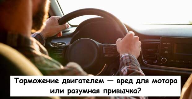 Торможение двигателем — вред для мотора или разумная привычка?
