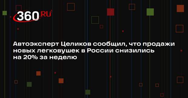 Автоэксперт Целиков сообщил, что продажи новых легковушек в России снизились на 20% за неделю