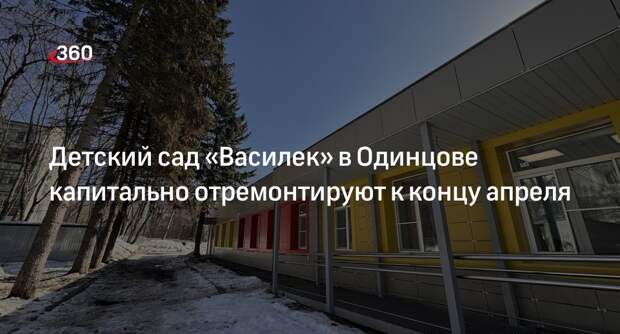Детский сад «Василек» в Одинцове капитально отремонтируют к концу апреля