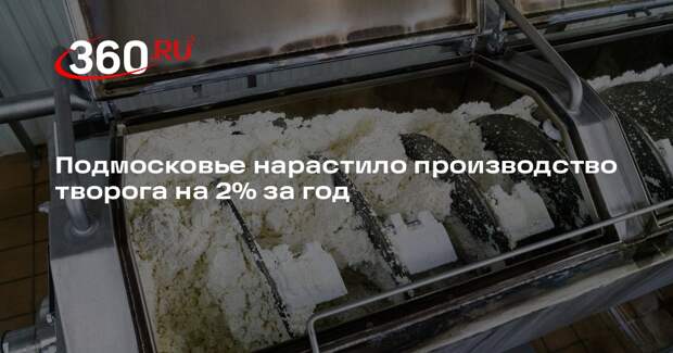 Подмосковье нарастило производство творога на 2% за год