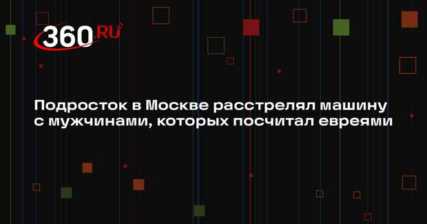 Подросток в Москве расстрелял машину с мужчинами, которых посчитал евреями