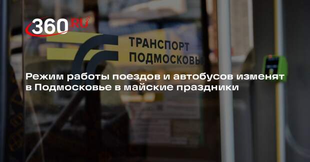 Режим работы поездов и автобусов изменят в Подмосковье в майские праздники