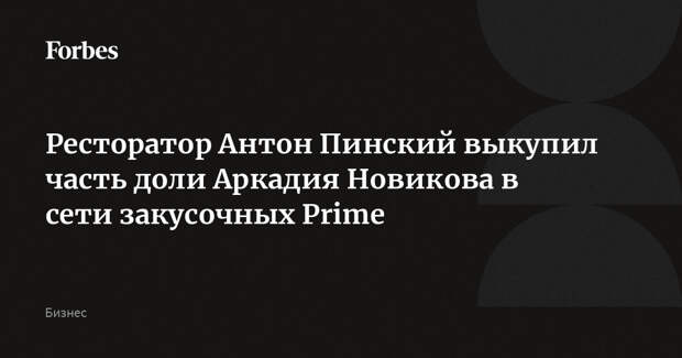 Ресторатор Антон Пинский выкупил часть доли Аркадия Новикова в сети закусочных Prime