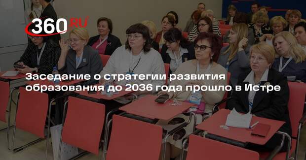 Заседание о стратегии развития образования до 2036 года прошло в Истре