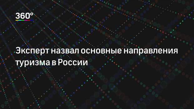 Эксперт назвал основные направления туризма в России