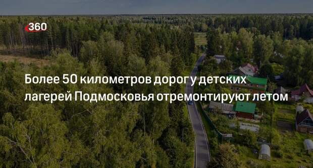 Более 50 километров дорог у детских лагерей Подмосковья отремонтируют летом
