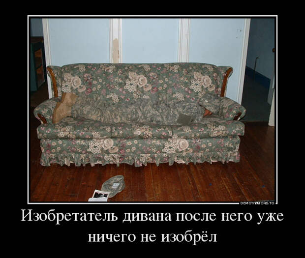 Изобретатель дивана после него уже ничего не изобрёл демотиватор, юмор