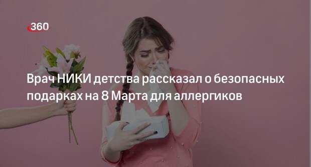 Врач НИКИ детства рассказал о безопасных подарках на 8 Марта для аллергиков