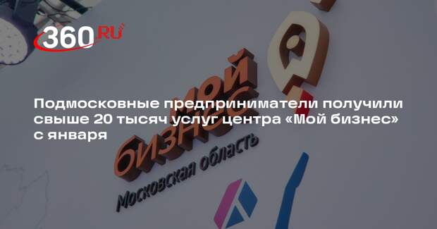Подмосковные предприниматели получили свыше 20 тысяч услуг центра «Мой бизнес» с января