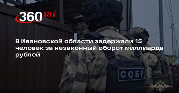 В Ивановской области задержали 15 человек за незаконный оборот миллиарда рублей