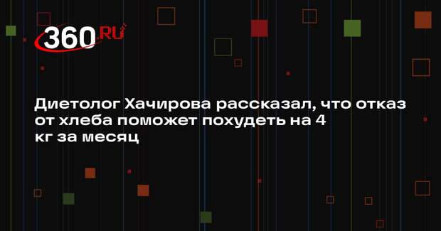 Диетолог Хачирова рассказал, что отказ от хлеба поможет похудеть на 4 кг за месяц