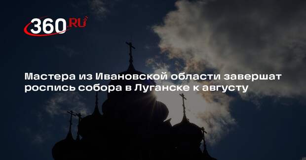 Мастера из Ивановской области завершат роспись собора в Луганске к августу