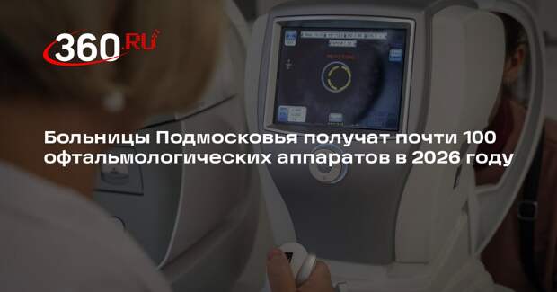Больницы Подмосковья получат почти 100 офтальмологических аппаратов в 2026 году