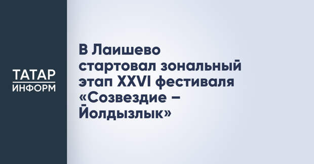 В Лаишево стартовал зональный этап XXVI фестиваля «Созвездие – Йолдызлык»