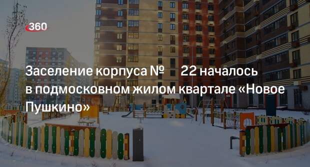 Заселение корпуса № 22 началось в подмосковном жилом квартале «Новое Пушкино»