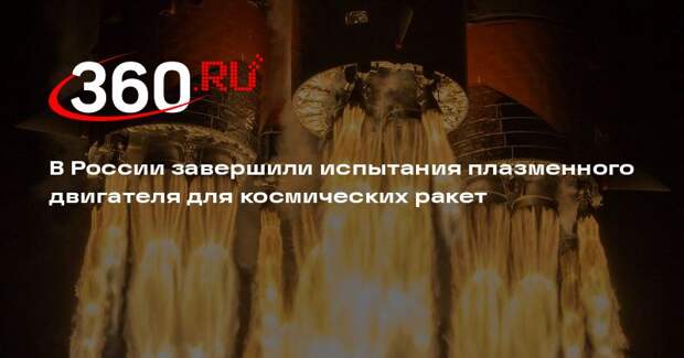 В России завершили испытания плазменного двигателя для космических ракет