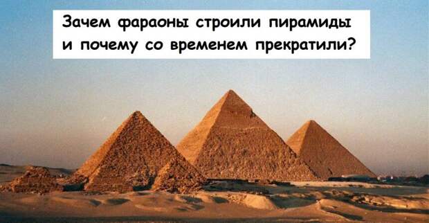 Зачем фараоны строили пирамиды и почему со временем прекратили