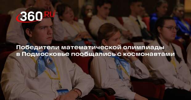 Победители математической олимпиады в Подмосковье пообщались с космонавтами
