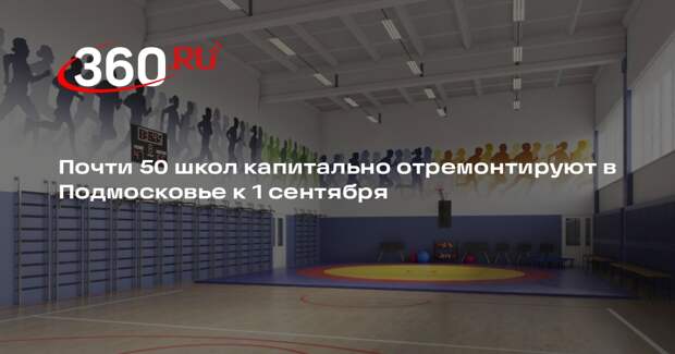 Почти 50 школ капитально отремонтируют в Подмосковье к 1 сентября