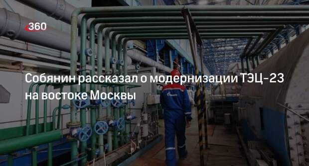 Мэр Москвы Собянин осмотрел ход реконструкции ТЭЦ-23 в районе Метрогородок