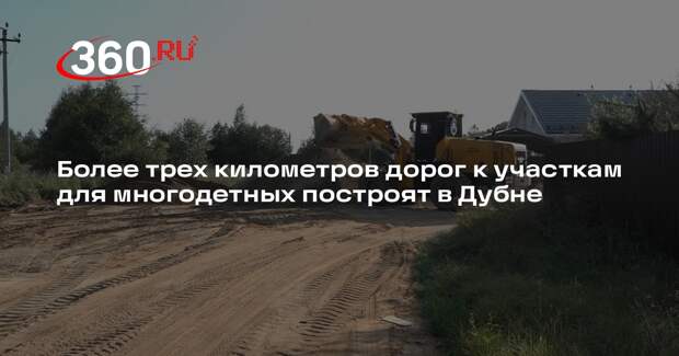 Более трех километров дорог к участкам для многодетных построят в Дубне