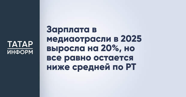 Зарплата в медиаотрасли в 2025 выросла на 20%, но все равно остается ниже средней по РТ