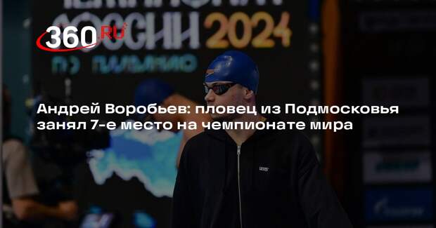 Андрей Воробьев: пловец из Подмосковья занял 7-е место на чемпионате мира