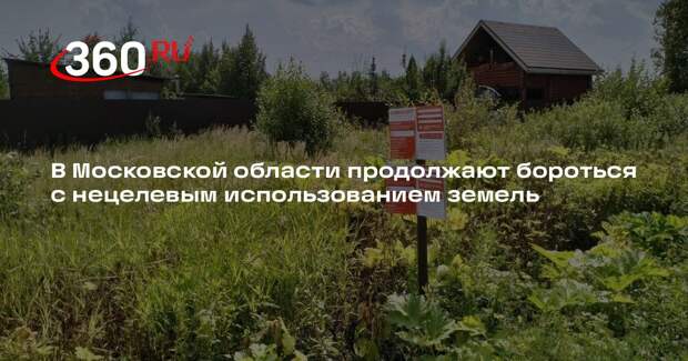 В Московской области продолжают бороться с нецелевым использованием земель