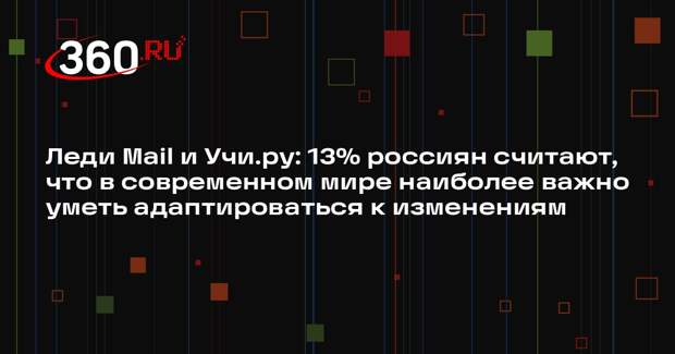 Леди Mail и Учи.ру: 13% россиян считают, что в современном мире наиболее важно уметь адаптироваться к изменениям