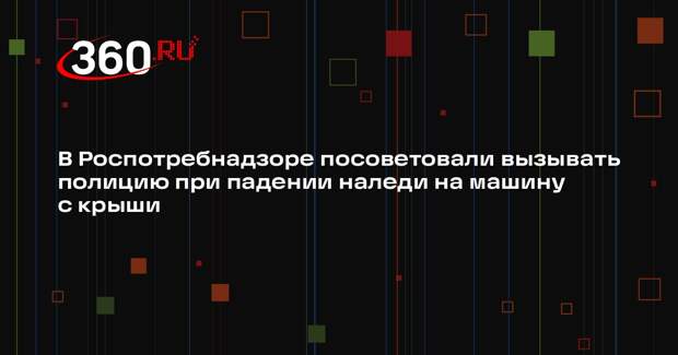 В Роспотребнадзоре посоветовали вызывать полицию при падении наледи на машину с крыши