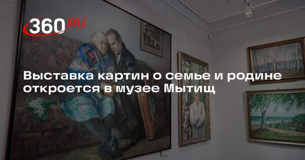 Выставка картин о семье и родине откроется в музее Мытищ