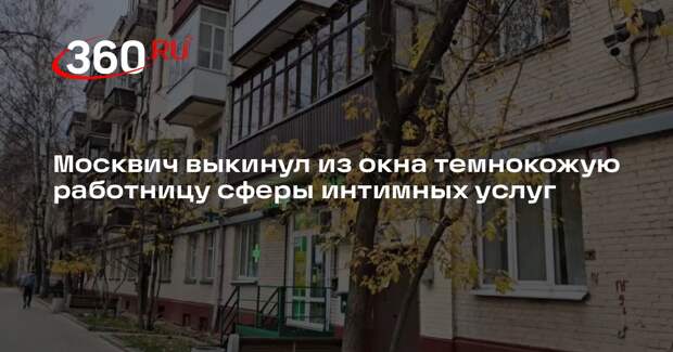Москвич выкинул из окна темнокожую работницу сферы интимных услуг