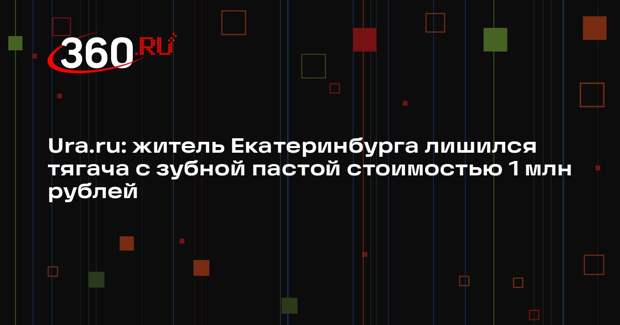 Ura.ru: житель Екатеринбурга лишился тягача с зубной пастой стоимостью 1 млн рублей