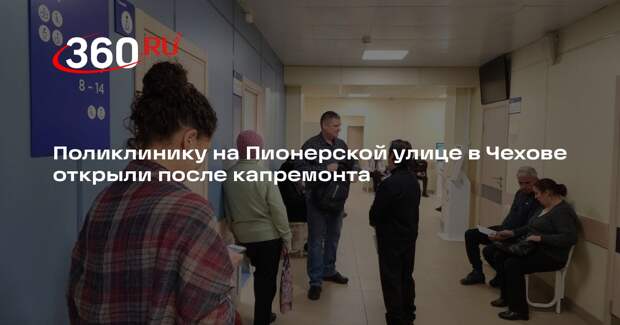 Поликлинику на Пионерской улице в Чехове открыли после капремонта
