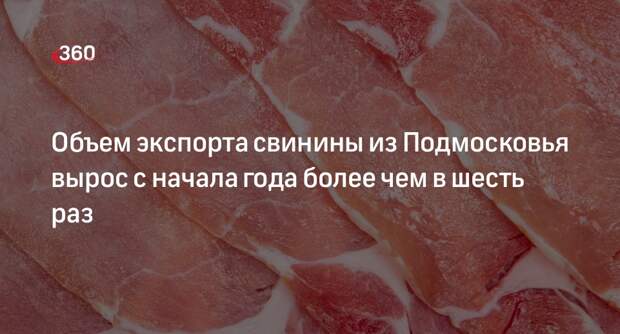 Объем экспорта свинины из Подмосковья вырос с начала года более чем в шесть раз