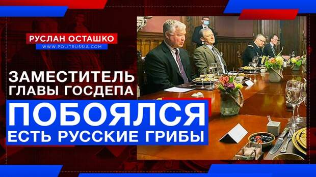 Заместитель главы Госдепа побоялся есть русские грибы