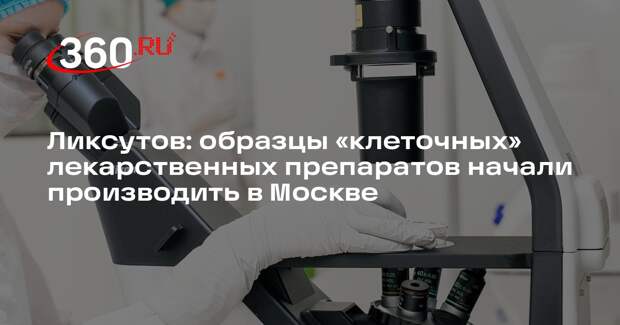 Ликсутов: образцы «клеточных» лекарственных препаратов начали производить в Москве
