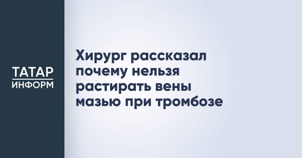 Хирург рассказал почему нельзя растирать вены мазью при тромбозе
